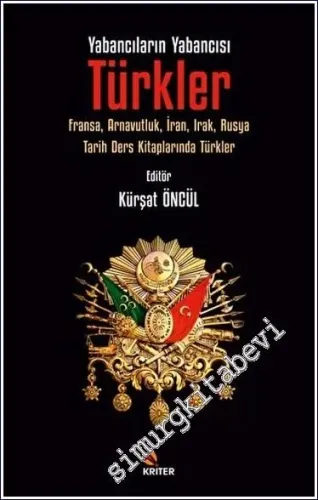 Yabancıların Yabancısı: Türkler : Fransa, Arnavutluk, İran, Irak, Rusya Tarih Ders Kitaplarında Türkler -         2023
