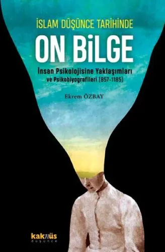 İslam Düşünce Tarihinde On Bilge;İnsan Psikolojisine Yaklaşımları ve Psikobiyografileri (857-1185)