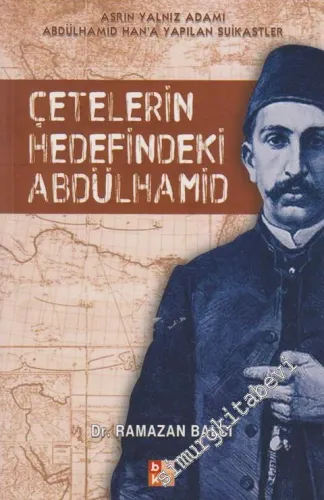 Çetelerin Hedefindeki Abdülhamid: Asrın Yalnız Adamı Abdülhamid Han'a Yapılan Suikastlar -
