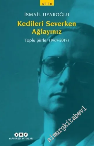 Kedileri Severken Ağlayınız: Toplu Şiirler 1967 - 2017 -