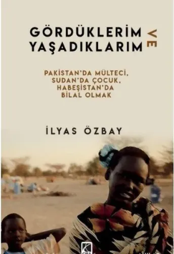 Gördüklerim ve Yaşadıklarım;Pakistan'da Mülteci , Sudan'da Çocuk, Habeşistan'da Bilal Olmak