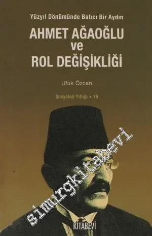 Ahmet Ağaoğlu ve Rol Değişikliği: Yüzyıl Dönümünde Batıcı Bir Aydın  -         2010