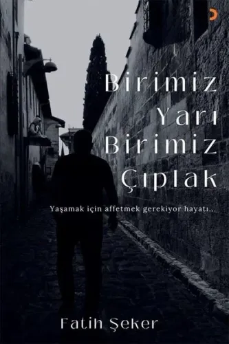 Birimiz Yarı Birimiz Çıplak;Yaşamak İçin Affetmek Gerekiyor Hayatı...