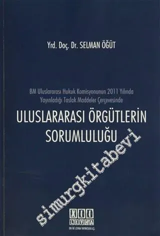 Uluslararası Örgütlerin Sorumluluğu: BM Uluslararası Hukuk Komisyonunun 2011 Yılında Yayınladığı Taslak Maddeler Çerçevesinde -