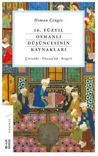 16. Yüzyıl Osmanlı Düşüncesinin Kaynakları; Çivizade - Ebussu'ud - Birgivi