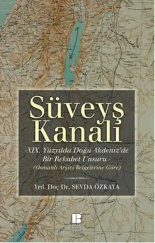 Süveyş Kanalı -XIX. Yüzyılda Doğuakdeniz'de Bir Rekabet Unsuru Olarak-; Osmanlı Arşiv Belgelerine Göre