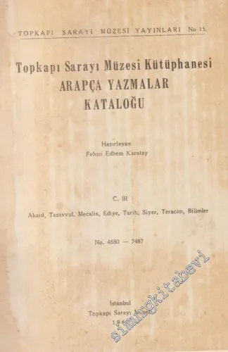 Topkapı Sarayı Müzesi Kütüphanesi Arapça Yazmalar Kataloğu  Cilt 3: Akaid, Tasavvuf, Mecalis, Ediye, Tarih, Siyer, Teracim, Bilimler No: 4680  - 7487 -