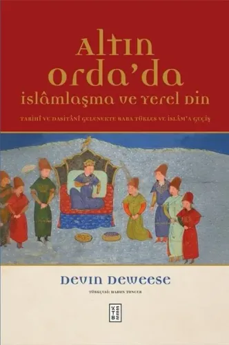 Altın Orda'da İslamlaşma ve Yerel Din - Tarihi ve Dasitani Gelenekte Baba Tükles ve İslam'a Geçiş (Ciltli)