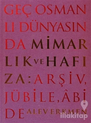 Geç Osmanlı Dünyasında Mimarlık ve Hafıza: Arşiv, Jübile, Abide