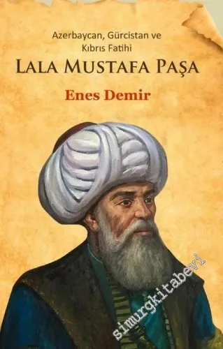 Azerbaycan Gürcistan ve Kıbrıs Fatihi Lala Mustafa Paşa -