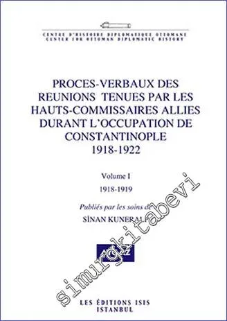 Proces- Verbaux des Reunions Tenues par les Hauts Commissaires Allies Durant l'Occupation de Constantinople (1918-1922) - Volume 1 (1918- 1919) -         2017