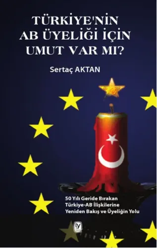 Türkiye'nin AB Üyeliği için Umut Var mı?; 50 Yılı Geride Bırakan Türkiye-AB İlişkilerine Yeniden Bakış ve Üyeliğin Yolu