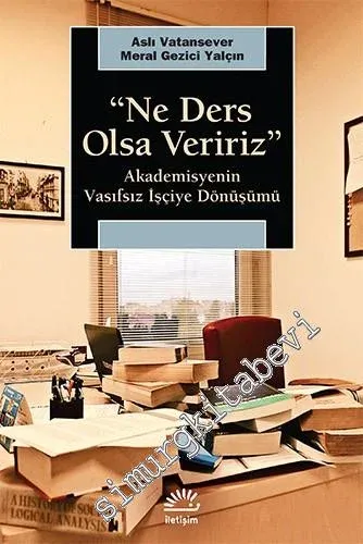 Ne Ders Olsa Veririz: Akademisyenin Vasıfsız İşçiye Dönüşümü -