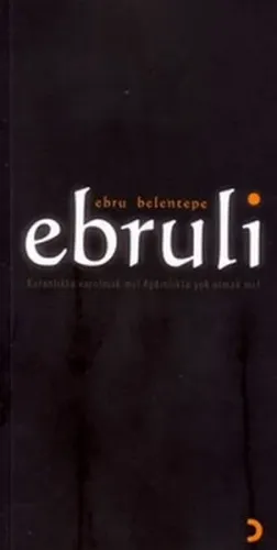 Ebruli; Karanlıkta Varolmak Mı ? Aydınlıkta Yok Olmak Mı ?