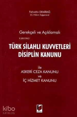 Gerekçeli ve Açıklamalı Türk Silahlı Kuvvetleri Disiplin Kanunu İle Askeri Ceza Kanunu ve İç Hizmet