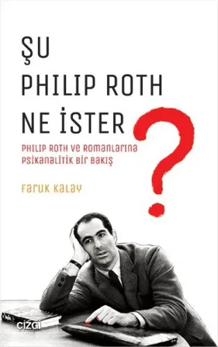 Şu Philip Roth Ne İster?; Philip Roth ve Romanlarına Psikanalitik Bir Bakış