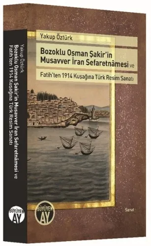 Bozoklu Osman Şakir'in Musavver İran Sefaretnamesi ve Fatih'ten 1914 Kuşağına Türk Resim Sanatı