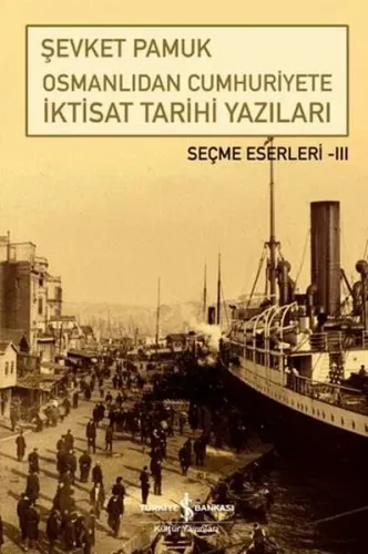 Osmanlıdan Cumhuriyete İktisat Tarihi Yazıları;Seçme Eserleri - III