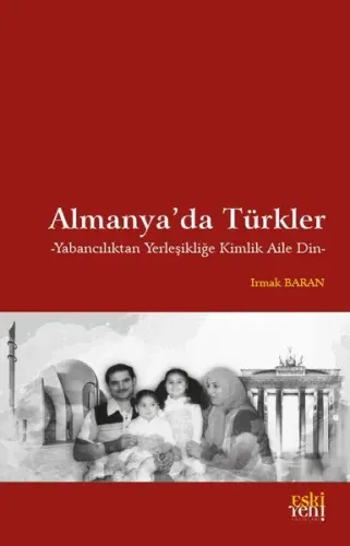 Almanya’da Türkler;Yabancılıktan Yerleşikliğe Kimlik Aile Din