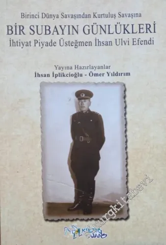 Birinci Dünya Savaşından Kurtuluş Savaşına Bir Subayın Günlükleri : İhtiyat Piyade Üsteğmen İhsan Ulvi Efendi -         2017