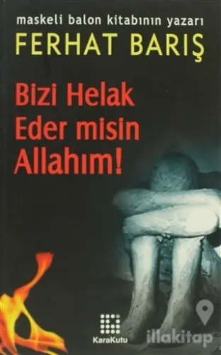 Bizi Helak Eder misin Allahım!