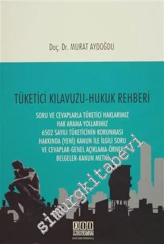 Tüketici Kılavuzu - Hukuk Rehberi: Soru ve Cevaplarla Tüketici Haklarımız Hak Arama Yollarımız 6502 Sayılı Tüketicinin Korunması Hakkında (Yeni) Kanun ile İlgili Soru ve Cevaplar - Genel Açıklama - Örnek Belgeler - Kanun Metni -