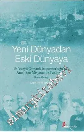 Yeni Dünyadan Eski Dünyaya: 19. Yüzyıl Osmanlı İmparatorluğu'nda Amerikan Misyonerlik Faaliyetleri - Bursa Örneği -        2013