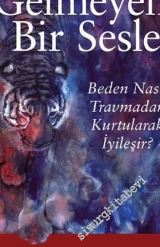 Dile Gelmeyen Bir Sesle : Beden Nasıl Travmadan Kurtularak İyileşir -         2018