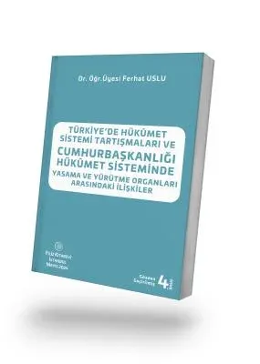 Türkiye’de Hükümet Sistemi Tartışmaları Ve Cumhurbaşkanlığı Hükûmet Sisteminde Yasama Ve Yürütme Organları Arasındaki İlişkiler