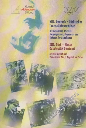13. Türk - Alman Gazetecilik Semineri; Atatürk Devrimleri, Kemalizmin Dünü, Bugünü ve Yarını = 13. Deutsch - Türsisches Journalistenseminar;  Die Revolution Atatürks Vergangenheit, Cegenwart und Zukunft des Kemalismus -