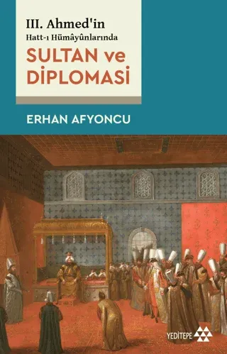Sultan ve Diplomasi III. Ahmed’in Hatt-ı Hümayunlarında Erhan Afyoncu