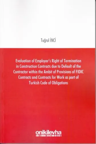 Evaluation of Employer's Right of Termination in Construction Contracts Due to Default of the Contractor Within the Ambit of Provisions of FIDIC Contracts and Contracts for Work as Part of Turkish