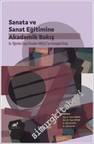 Sanata ve Sanat Eğitimine Akademik Bir Bakış : Dr. İbrahim Dinçeli'ye Armağan Kitap -         2021