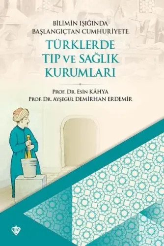 Bilimin Işığında Başlangıçtan Cumhuriyete ;Türklerde Tıp ve Sağlık Kurumları