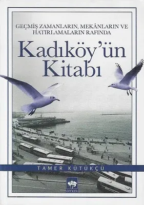 Kadıköy'ün Kitabı (Geçmiş Zamanların, Mekânların ve Hatırlamaların Rafında)