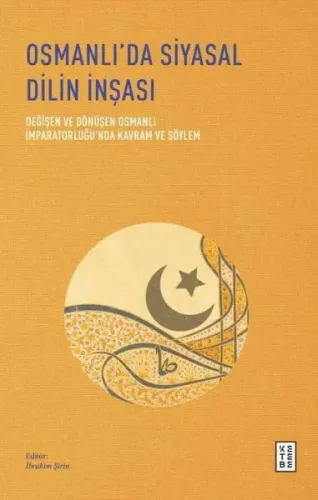 Osmanlı'da Siyasal Dilin İnşası;Değişen ve Dönüşen Osmanlı İmparatorluğu'nda Kavram ve Söylem