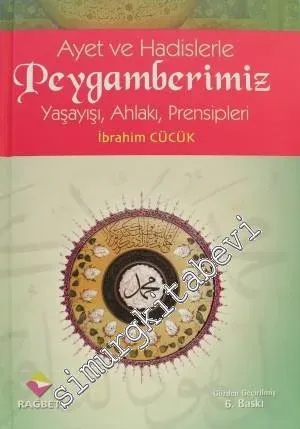 Ayet ve Hadislerle Peygamberimiz: Yaşayışı, Ahlakı, Prensipleri  -