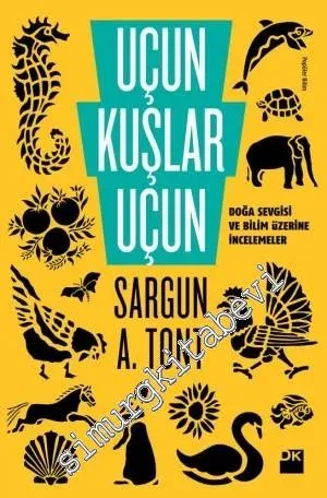 Uçun Kuşlar Uçun: Doğa Sevgisi ve Bilim Üzerine İncelemeler -        2014