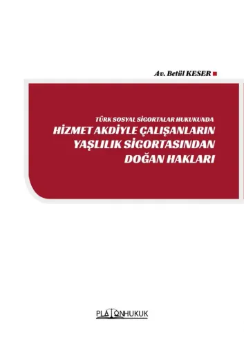 TÜRK SOSYAL SİGORTALAR HUKUKUNDA HİZMET AKDİYLE ÇALIŞANLARIN YAŞLILIK SİGORTASINDAN DOĞAN HAKLAR