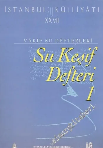 İstanbul Su Külliyatı 27: Vakıf Su Defterleri: Su Keşif Defteri 1: 1842 - 1862 -        2003