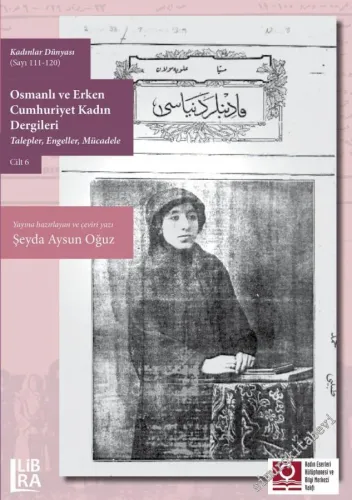 Osmanlı ve Erken Cumhuriyet Kadın Dergileri Cilt 6: Talepler Engeller Mücadele (Kadınlar Dünyası Sayı 111 - 120) -
