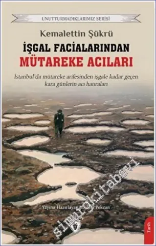 İşgal Facialarından Mütareke Acıları : İstanbul'da Mütareke Arefesinden İşgale Kadar Geçen Kara Günlerin Acı Hatıraları -         2022