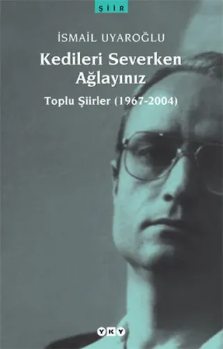 Kedileri Severken Ağlayınız; Toplu Şiirler (1967-2004)