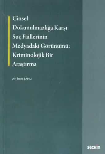 Cinsel Dokunulmazlığa Karşı Suç Faillerinin Medyadaki Görünümü: Kriminolojik Bir Ararştırma