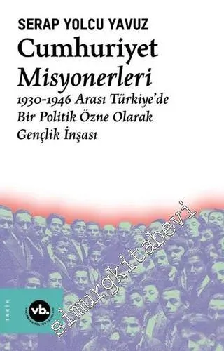 Cumhuriyet Misyonerleri: 1930-1946 Arası Türkiye'de Bir Politik Özne Olarak Gençlik İnşası -