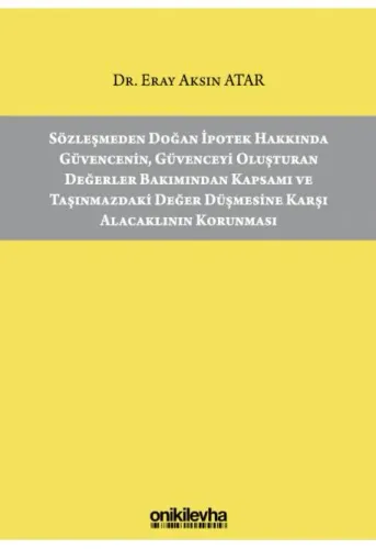 Sözleşmeden Doğan İpotek Hakkında Güvencenin, Güvenceyi Oluşturan Değerler Bakımından Kapsamı ve Taşınmazdaki Değer Düşmesine Karşı Alacaklının Korunması
