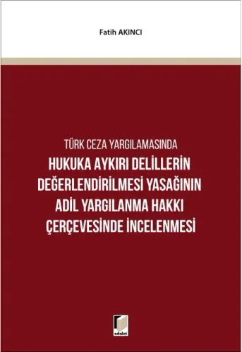Hukuka Aykırı Delillerin Değerlendirilmesi Yasağının Adil Yargılanma Hakkı Çerçevesinde İncelenmesi