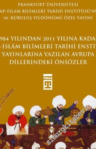 Önsözler: 1984 Yılından 2011 Yılına Kadar Arap İslam Bilimleri Tarihi Enstitüsü Yayınlarına Yazılan Avrupa Dillerindeki Önsözler - Frankfurt Üniversitesi Arap İslam Bilimleri Tarihi Enstitüsü Özel Yayını -