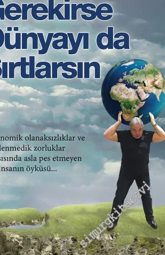 Gerekirse Dünyayı da Sırtlarsın: Ekonomik olanaksızlıklar ve beklenmedik zorluklar karşısında asla pes etmeyen bir insanın öyküsü… -        2016
