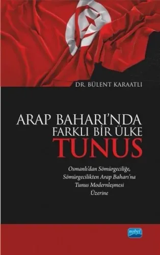 Arap Baharı'nda Farklı Bir Ülke Tunus; Osmanlı'dan Sömürgeciliğe Sömürgecilikten Arap Baharı'na Tunus Modernleşmesi Üzerine